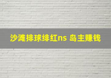 沙滩排球绯红ns 岛主赚钱